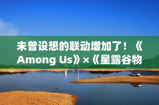 未曾设想的联动增加了！《Among Us》×《星露谷物语》