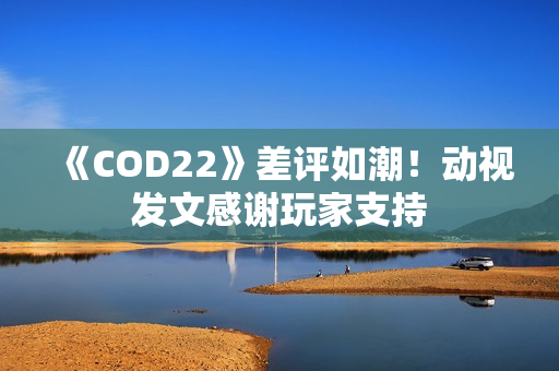 《COD22》差评如潮！动视发文感谢玩家支持