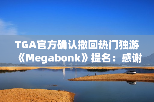TGA官方确认撤回热门独游《Megabonk》提名：感谢开发者的坦诚