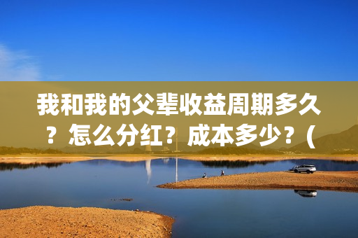 我和我的父辈收益周期多久？怎么分红？成本多少？(我和我的父辈收藏卡)