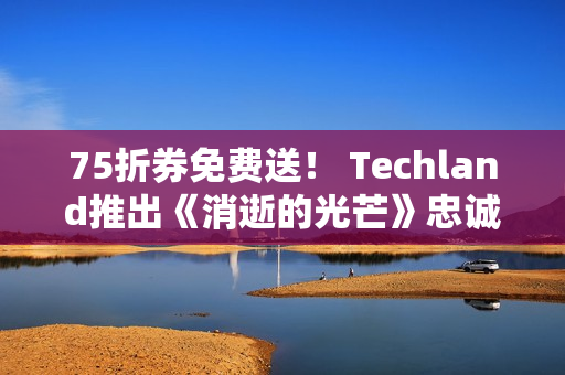 75折券免费送！ Techland推出《消逝的光芒》忠诚计划