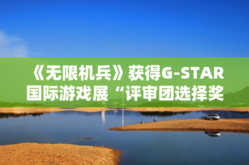 《无限机兵》获得G-STAR国际游戏展“评审团选择奖”