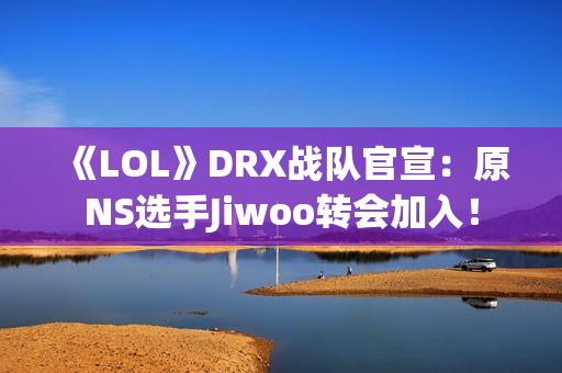 《LOL》DRX战队官宣：原NS选手Jiwoo转会加入！