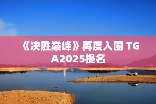 《决胜巅峰》再度入围 TGA2025提名