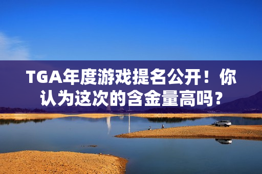 TGA年度游戏提名公开！你认为这次的含金量高吗？