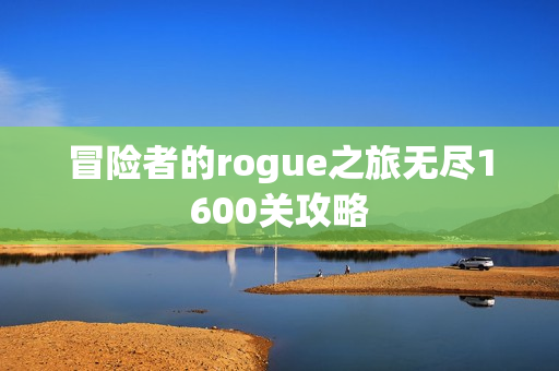 冒险者的rogue之旅无尽1600关攻略