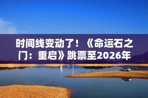 时间线变动了！《命运石之门：重启》跳票至2026年