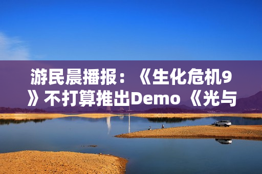 游民晨播报：《生化危机9》不打算推出Demo 《光与影》TGA提名数破历史纪录