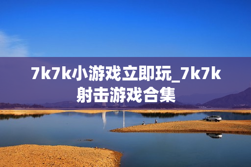 7k7k小游戏立即玩_7k7k射击游戏合集