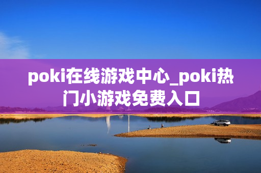 poki在线游戏中心_poki热门小游戏免费入口