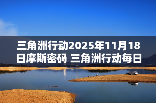 三角洲行动2025年11月18日摩斯密码 三角洲行动每日摩斯密码更新