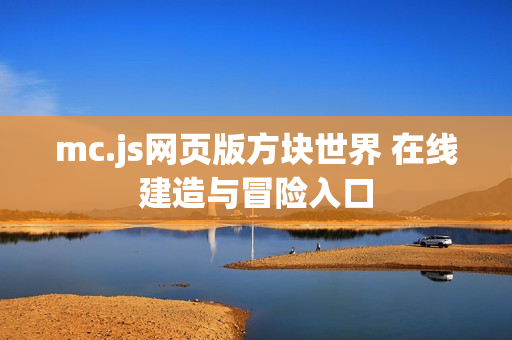 mc.js网页版方块世界 在线建造与冒险入口