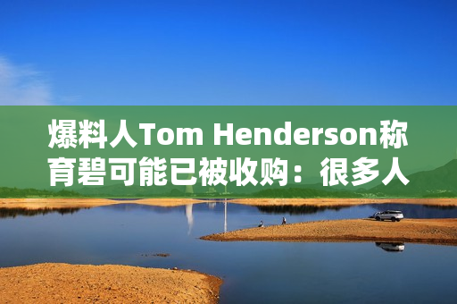 爆料人Tom Henderson称育碧可能已被收购：很多人都不知情