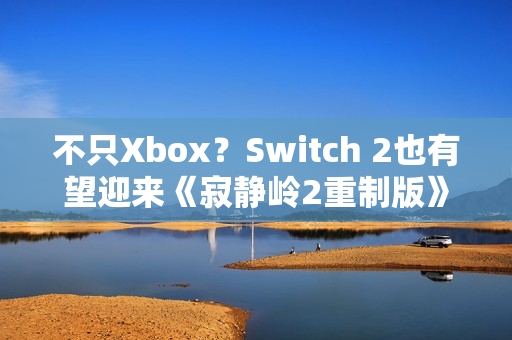 不只Xbox？Switch 2也有望迎来《寂静岭2重制版》