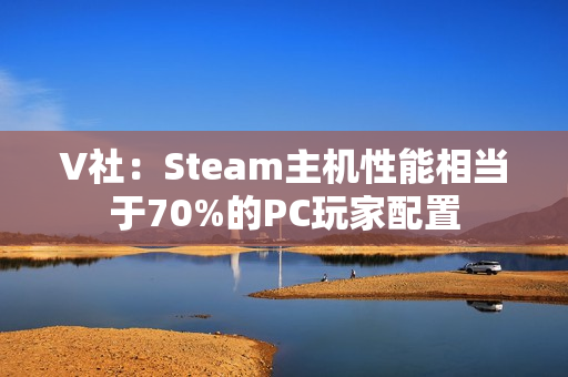 V社：Steam主机性能相当于70%的PC玩家配置