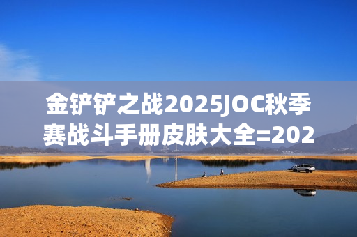 金铲铲之战2025JOC秋季赛战斗手册皮肤大全=2025JOC秋季赛战斗手册奖励是什么
