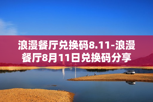 浪漫餐厅兑换码8.11-浪漫餐厅8月11日兑换码分享