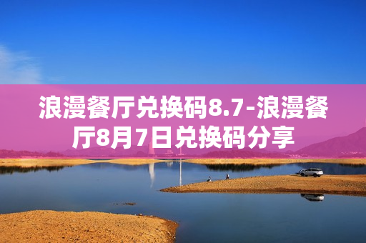 浪漫餐厅兑换码8.7-浪漫餐厅8月7日兑换码分享