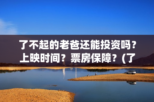 了不起的老爸还能投资吗？上映时间？票房保障？(了不起的老爸好吗)