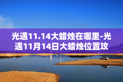 光遇11.14大蜡烛在哪里-光遇11月14日大蜡烛位置攻略