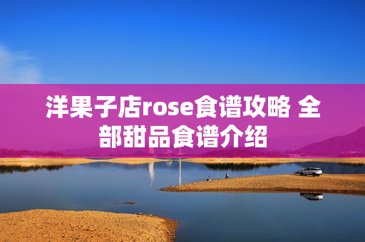 洋果子店rose食谱攻略 全部甜品食谱介绍