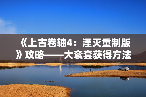 《上古卷轴4：湮灭重制版》攻略——大衮套获得方法介绍