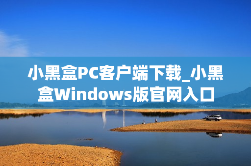 小黑盒PC客户端下载_小黑盒Windows版官网入口