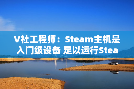 V社工程师：Steam主机是入门级设备 足以运行Steam上的所有游戏