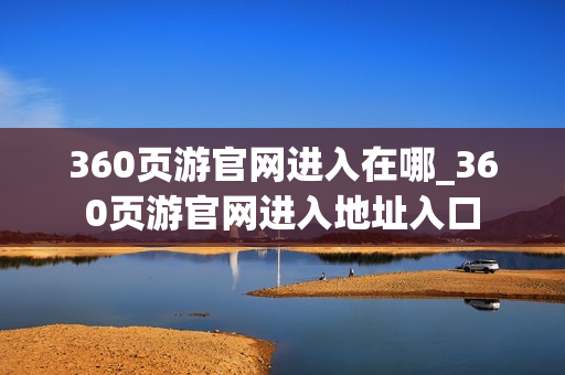 360页游官网进入在哪_360页游官网进入地址入口