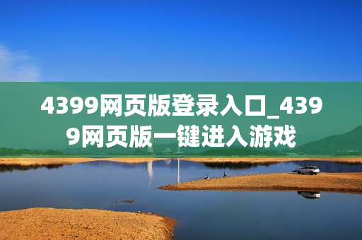 4399网页版登录入口_4399网页版一键进入游戏