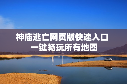 神庙逃亡网页版快速入口 一键畅玩所有地图