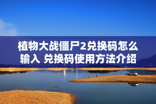 植物大战僵尸2兑换码怎么输入 兑换码使用方法介绍