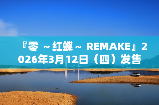 『零 ～红蝶～ REMAKE』2026年3月12日（四）发售决定 预购开放中
