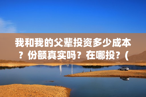我和我的父辈投资多少成本？份额真实吗？在哪投？(我和我的父辈投资成本)