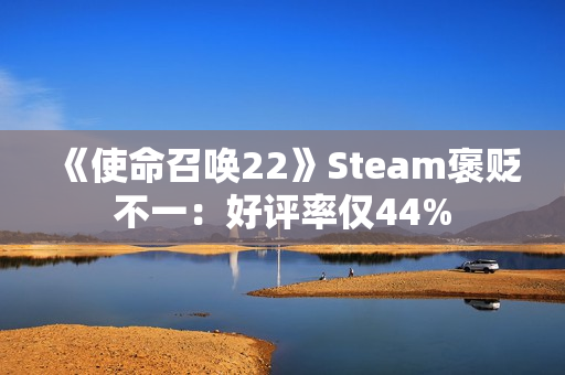 《使命召唤22》Steam褒贬不一：好评率仅44%