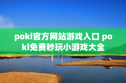 poki官方网站游戏入口 poki免费秒玩小游戏大全