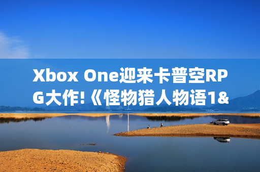 Xbox One迎来卡普空RPG大作!《怪物猎人物语1&2》上架