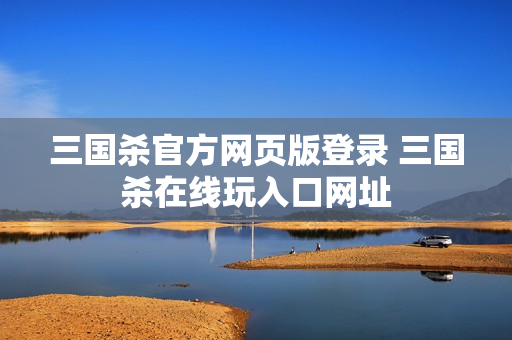 三国杀官方网页版登录 三国杀在线玩入口网址