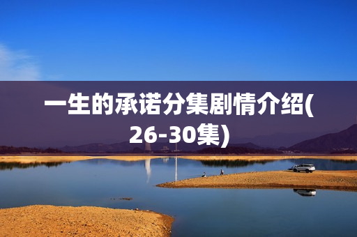 一生的承诺分集剧情介绍(26-30集)