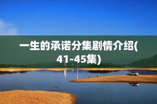 一生的承诺分集剧情介绍(41-45集)