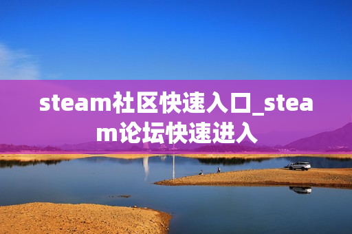 steam社区快速入口_steam论坛快速进入 steam社区快速入口_steam论坛快速进入