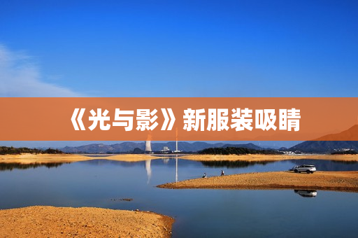 《光与影》新服装吸睛