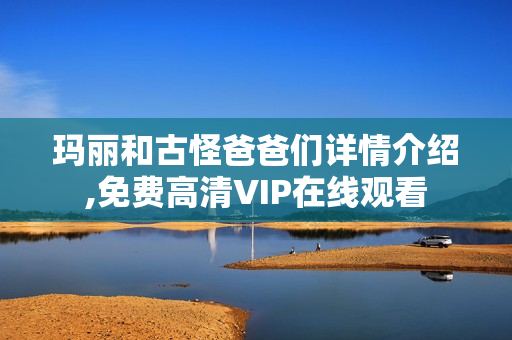 玛丽和古怪爸爸们详情介绍,免费高清VIP在线观看