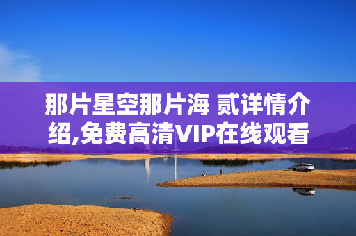 那片星空那片海 贰详情介绍,免费高清VIP在线观看