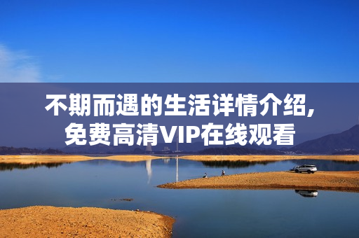 不期而遇的生活详情介绍,免费高清VIP在线观看