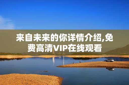 来自未来的你详情介绍,免费高清VIP在线观看