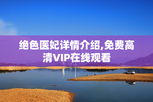 绝色医妃详情介绍,免费高清VIP在线观看