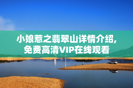 小娘惹之翡翠山详情介绍,免费高清VIP在线观看
