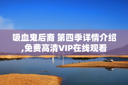 吸血鬼后裔 第四季详情介绍,免费高清VIP在线观看