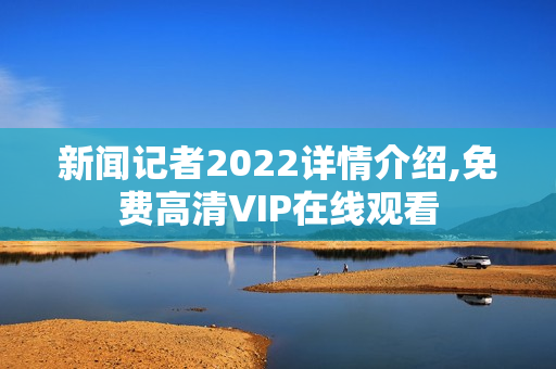 新闻记者2022详情介绍,免费高清VIP在线观看